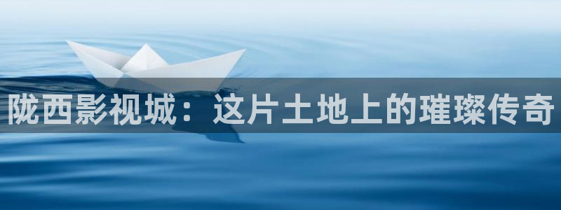 人民的名义神马电影网：陇西影视城：这片土地上的璀璨传奇