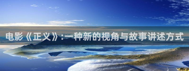 2046影院神马影院：电影《正义》:一种新的视角与故事讲述方式