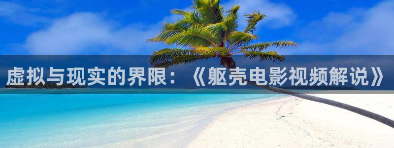 good影音神马：虚拟与现实的界限：《躯壳电影视频解说》