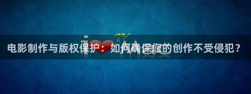 原来神马影院理论片在线观看：电影制作与版权保护：如何确保您的创作不受侵犯？