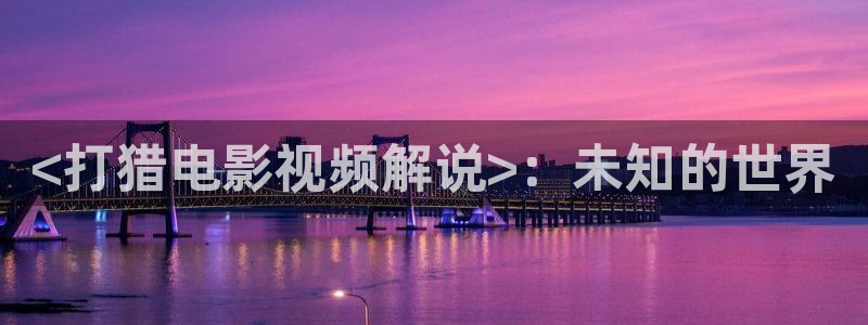 艳姆神马影院：<打猎电影视频解说>：未知的世界