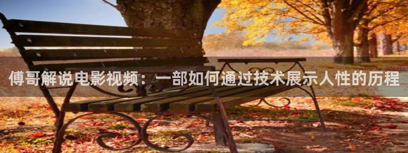 神马影院我不：傅哥解说电影视频：一部如何通过技术展示人性的历程