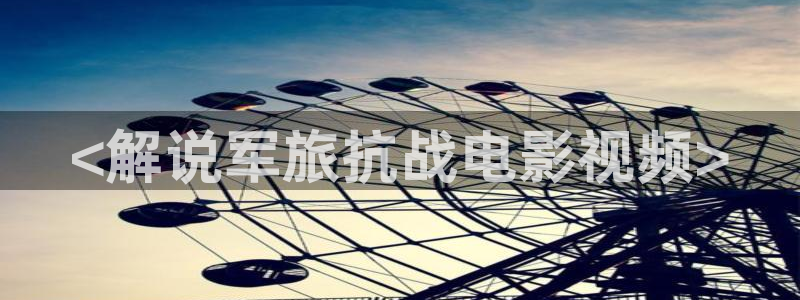 神马影院是什么：<解说军旅抗战电影视频>