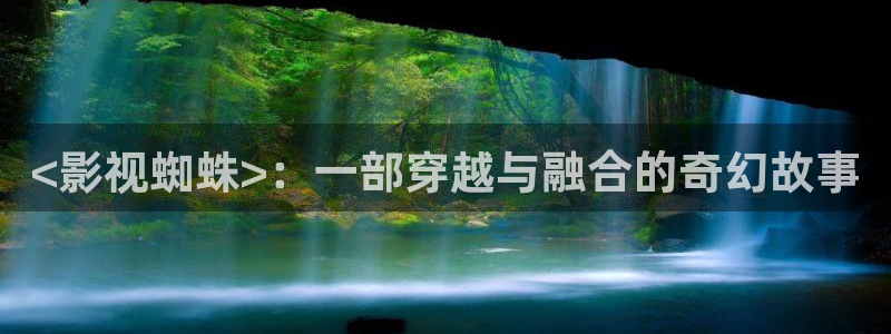 摧花神龙教神马电影：<影视蜘蛛>：一部穿越与融合的奇幻故事