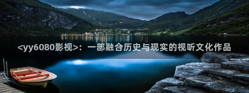 原来是电影神马：<yy6080影视>：一部融合历史与现实的视听文化作品