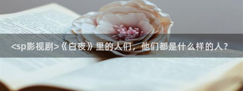 神马影院鬼父：<sp影视剧>《白夜》里的人们，他们都是什么样的人？
